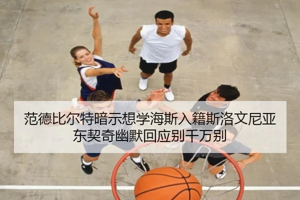 范德比尔特暗示想学海斯入籍斯洛文尼亚 东契奇幽默回应别千万别